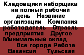 Кладовщики-наборщики на полный рабочий день › Название организации ­ Компания-работодатель › Отрасль предприятия ­ Другое › Минимальный оклад ­ 14 000 - Все города Работа » Вакансии   . Тульская обл.